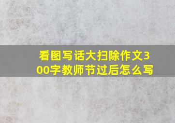 看图写话大扫除作文300字教师节过后怎么写