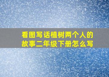 看图写话植树两个人的故事二年级下册怎么写