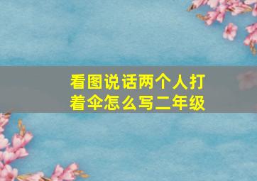 看图说话两个人打着伞怎么写二年级