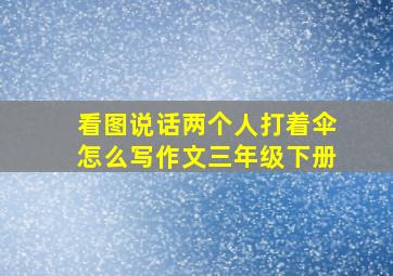 看图说话两个人打着伞怎么写作文三年级下册