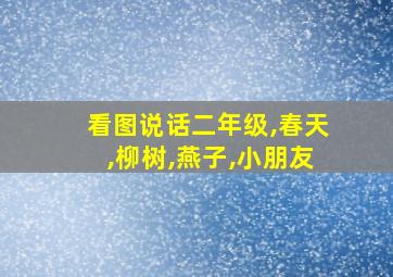 看图说话二年级,春天,柳树,燕子,小朋友