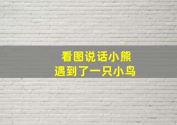 看图说话小熊遇到了一只小鸟