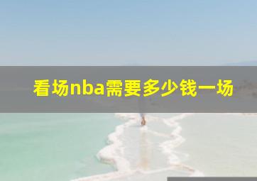 看场nba需要多少钱一场