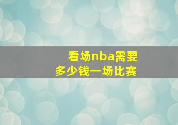 看场nba需要多少钱一场比赛