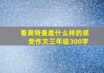 看奥特曼是什么样的感受作文三年级300字