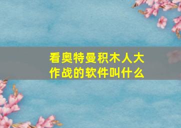 看奥特曼积木人大作战的软件叫什么