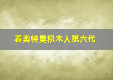 看奥特曼积木人第六代