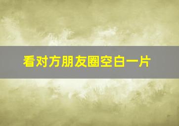 看对方朋友圈空白一片