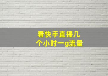 看快手直播几个小时一g流量