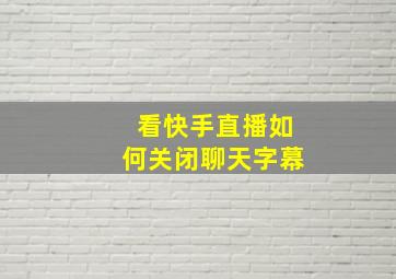 看快手直播如何关闭聊天字幕