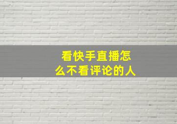 看快手直播怎么不看评论的人