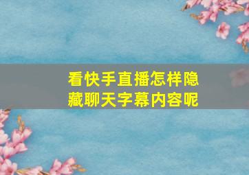 看快手直播怎样隐藏聊天字幕内容呢