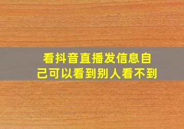 看抖音直播发信息自己可以看到别人看不到