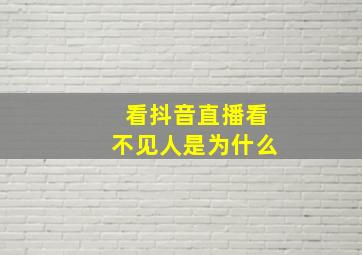 看抖音直播看不见人是为什么