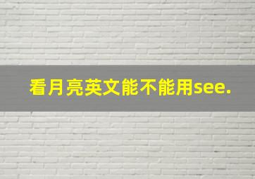 看月亮英文能不能用see.