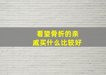 看望骨折的亲戚买什么比较好