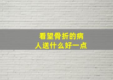 看望骨折的病人送什么好一点