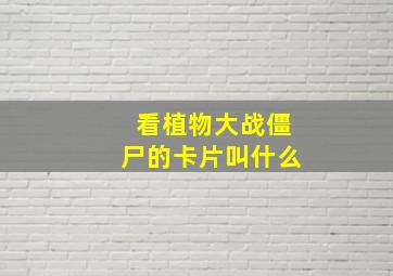 看植物大战僵尸的卡片叫什么