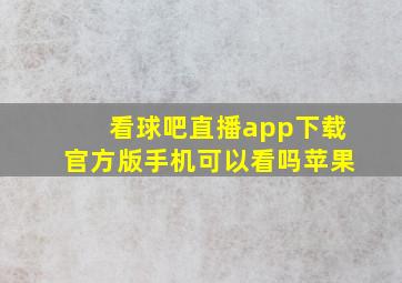 看球吧直播app下载官方版手机可以看吗苹果