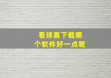 看球赛下载哪个软件好一点呢