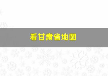 看甘肃省地图