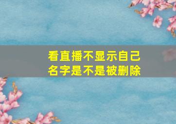 看直播不显示自己名字是不是被删除