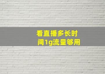 看直播多长时间1g流量够用