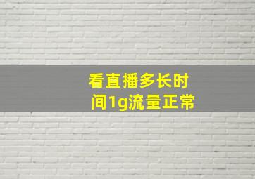 看直播多长时间1g流量正常