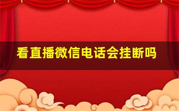 看直播微信电话会挂断吗