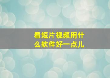 看短片视频用什么软件好一点儿