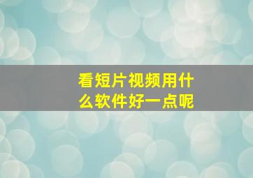 看短片视频用什么软件好一点呢