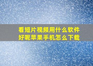 看短片视频用什么软件好呢苹果手机怎么下载