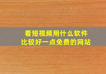 看短视频用什么软件比较好一点免费的网站