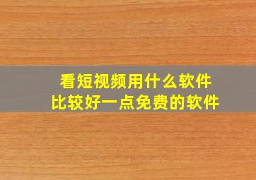 看短视频用什么软件比较好一点免费的软件