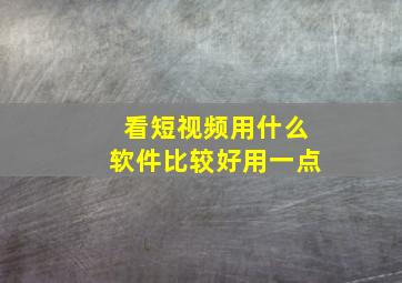 看短视频用什么软件比较好用一点