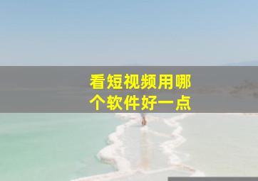 看短视频用哪个软件好一点