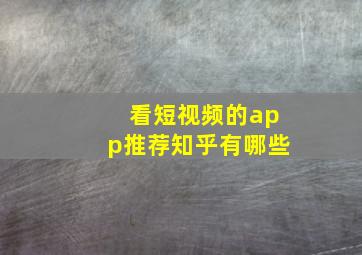 看短视频的app推荐知乎有哪些