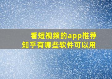 看短视频的app推荐知乎有哪些软件可以用