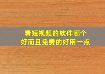 看短视频的软件哪个好而且免费的好用一点