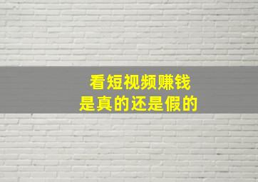 看短视频赚钱是真的还是假的