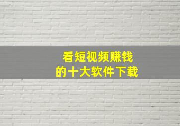 看短视频赚钱的十大软件下载