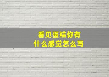 看见蛋糕你有什么感觉怎么写