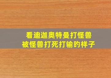 看迪迦奥特曼打怪兽被怪兽打死打输旳样子