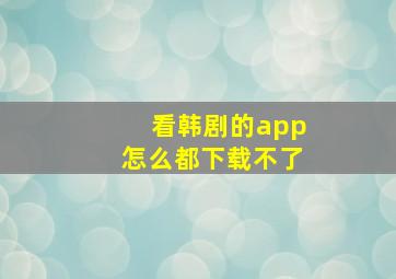 看韩剧的app怎么都下载不了