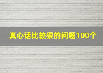 真心话比较狠的问题100个