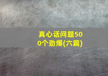 真心话问题500个劲爆(六篇)