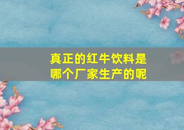 真正的红牛饮料是哪个厂家生产的呢