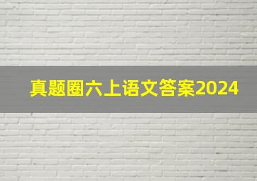 真题圈六上语文答案2024