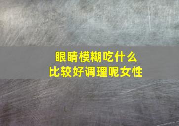 眼睛模糊吃什么比较好调理呢女性