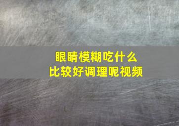 眼睛模糊吃什么比较好调理呢视频